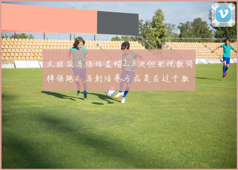 文班亚马场均盖帽2.8次但犯规数同样领跑，马刺培养方式是否过于激进？