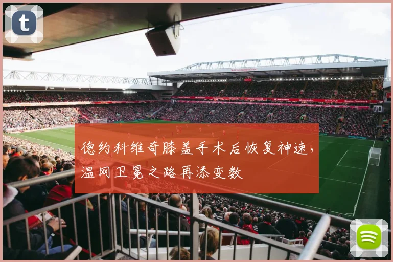 德约科维奇膝盖手术后恢复神速，温网卫冕之路再添变数